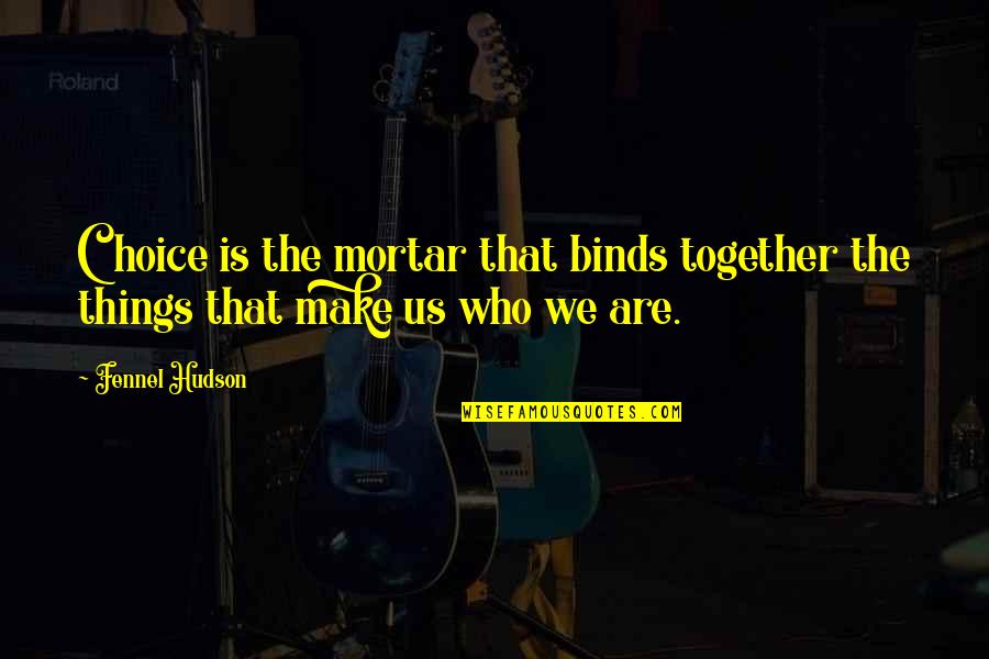 Binds Us Quotes By Fennel Hudson: Choice is the mortar that binds together the