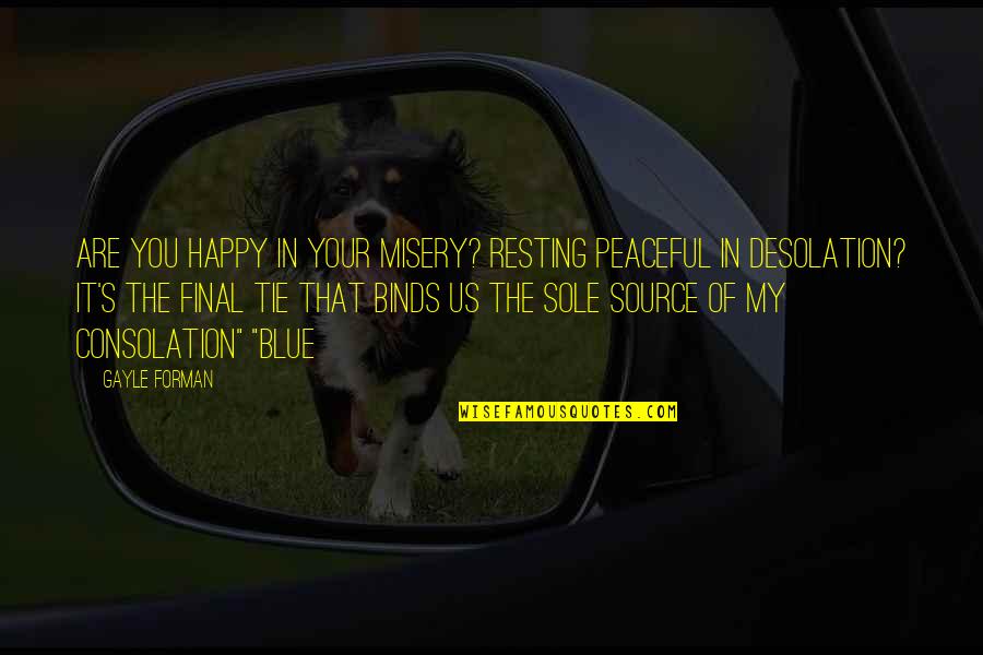 Binds Us Quotes By Gayle Forman: Are you happy in your misery? Resting peaceful