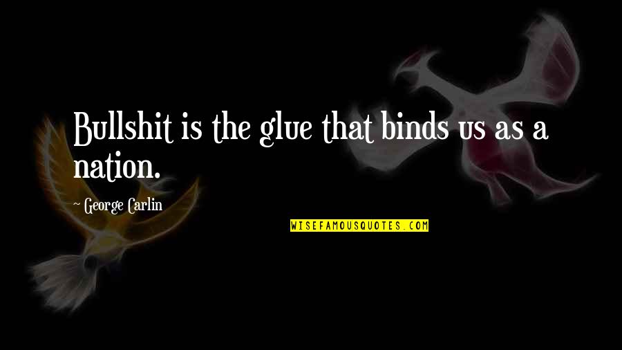 Binds Us Quotes By George Carlin: Bullshit is the glue that binds us as