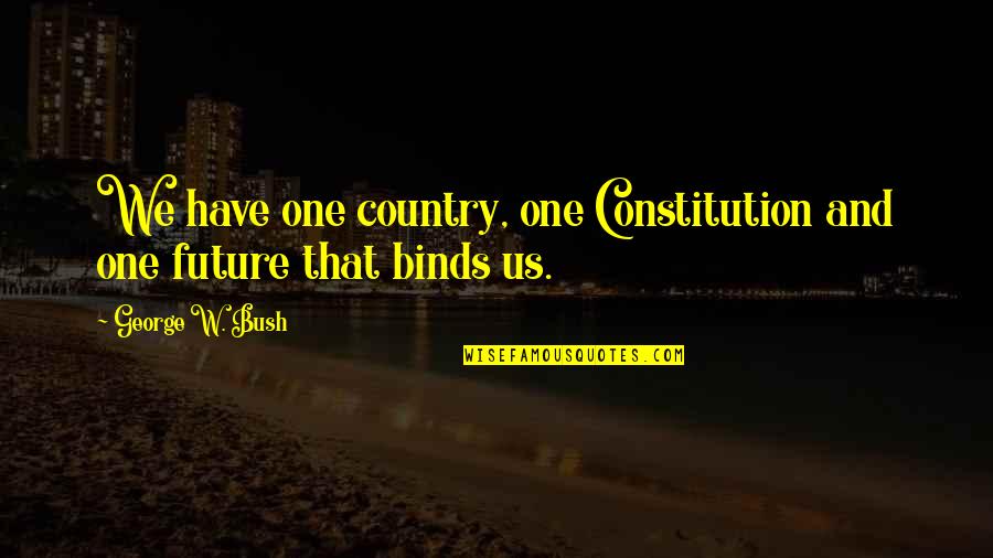 Binds Us Quotes By George W. Bush: We have one country, one Constitution and one