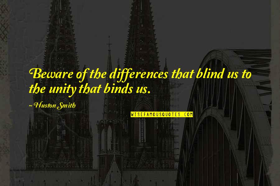 Binds Us Quotes By Huston Smith: Beware of the differences that blind us to