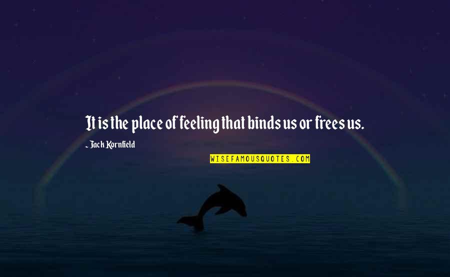 Binds Us Quotes By Jack Kornfield: It is the place of feeling that binds