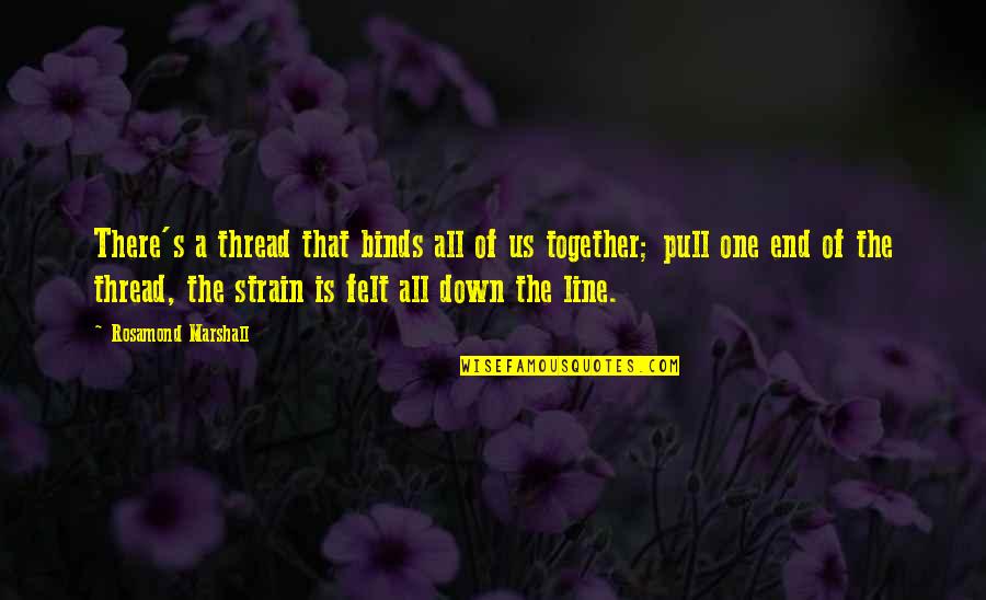 Binds Us Quotes By Rosamond Marshall: There's a thread that binds all of us