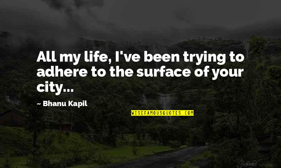 Bineau Moket Quotes By Bhanu Kapil: All my life, I've been trying to adhere