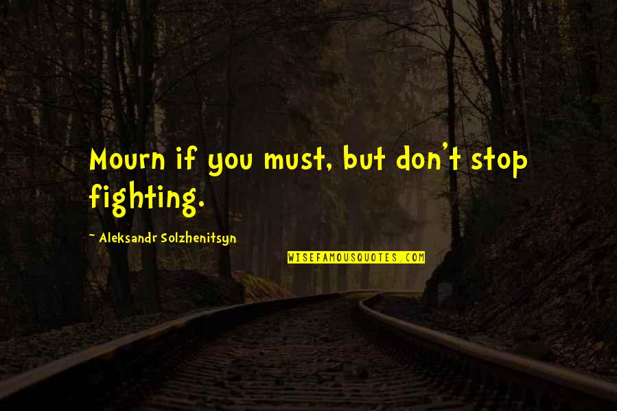 Binegar Quotes By Aleksandr Solzhenitsyn: Mourn if you must, but don't stop fighting. Binegar Quotes By Aleksandr Solzhenitsyn: Mourn if you must, but don't stop fighting.