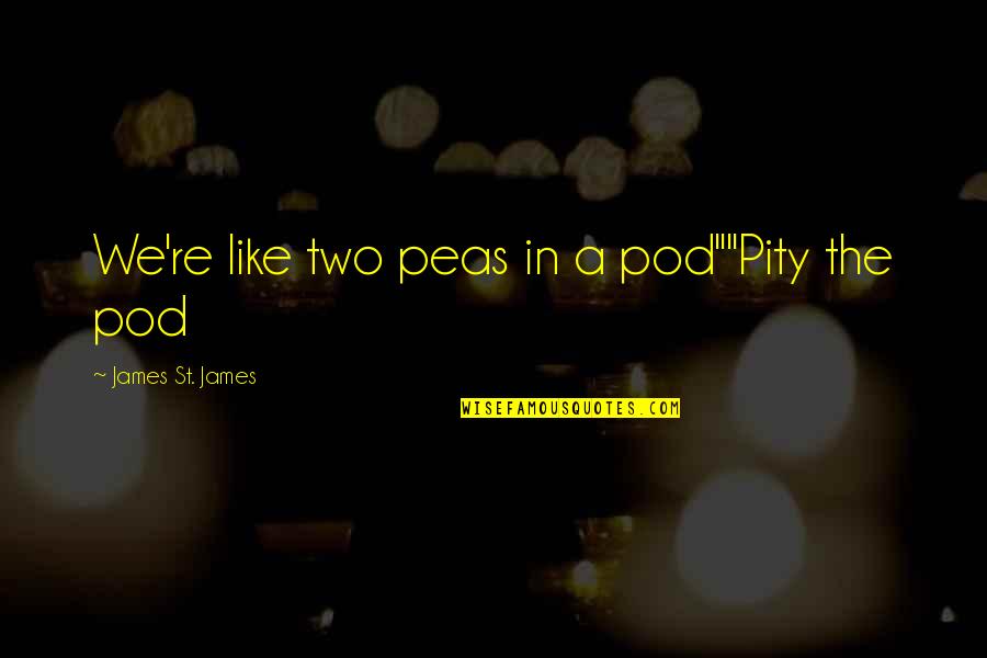Binegar Quotes By James St. James: We're like two peas in a pod""Pity the