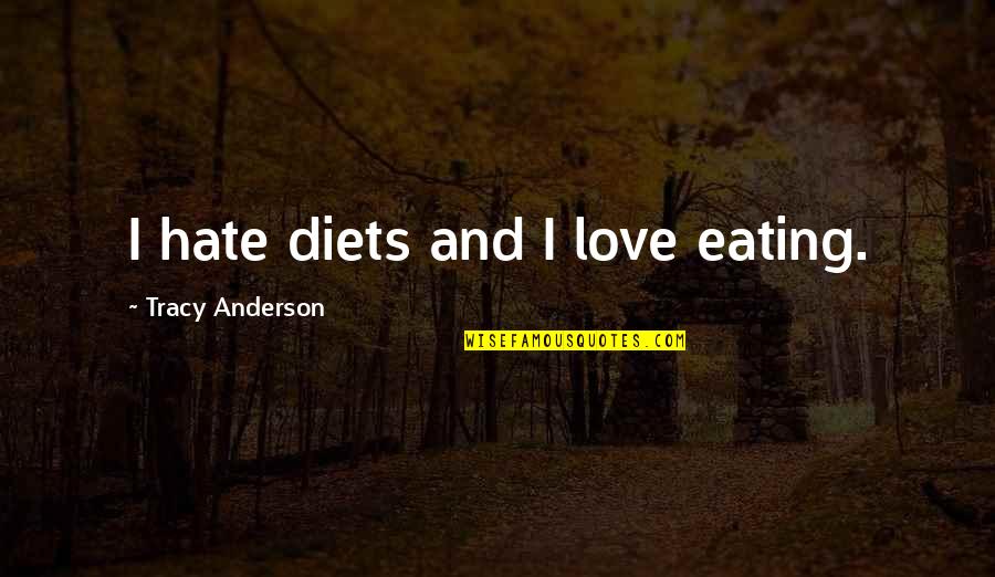 Binele Nostru Quotes By Tracy Anderson: I hate diets and I love eating. Binele Nostru Quotes By Tracy Anderson: I hate diets and I love eating.