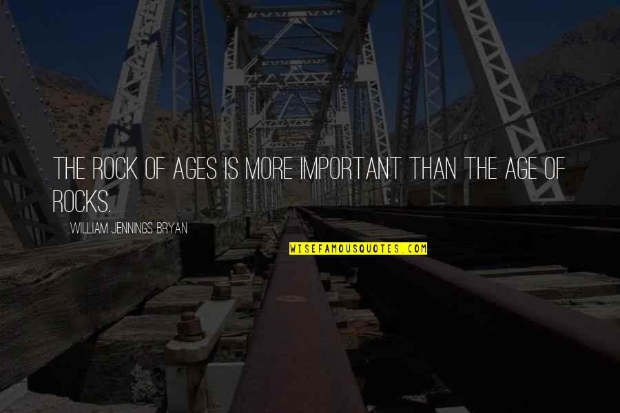 Binele Nostru Quotes By William Jennings Bryan: The Rock of Ages is more important than Binele Nostru Quotes By William Jennings Bryan: The Rock of Ages is more important than