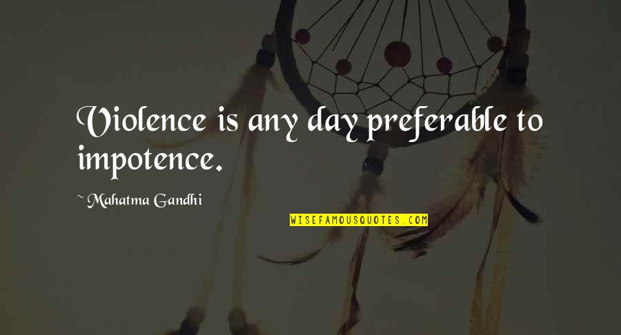 Biner Calculator Quotes By Mahatma Gandhi: Violence is any day preferable to impotence.