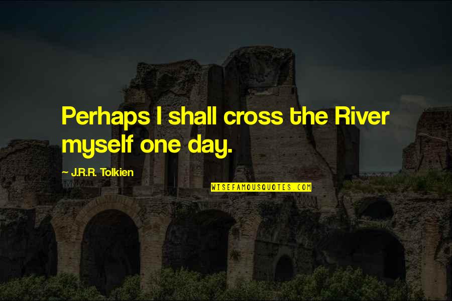 Bines Quotes By J.R.R. Tolkien: Perhaps I shall cross the River myself one Bines Quotes By J.R.R. Tolkien: Perhaps I shall cross the River myself one