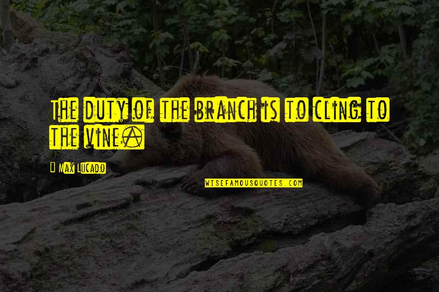 Bines Quotes By Max Lucado: The duty of the branch is to cling Bines Quotes By Max Lucado: The duty of the branch is to cling