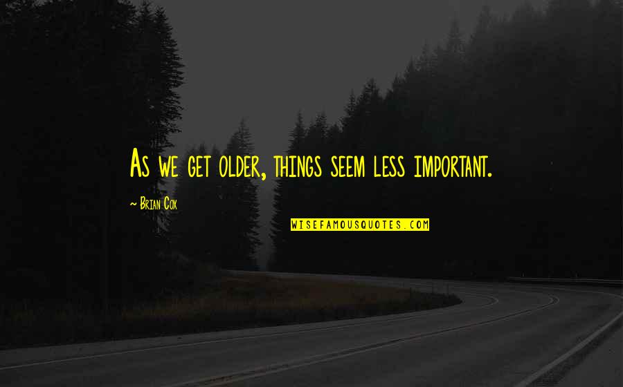 Binette Serfouette Quotes By Brian Cox: As we get older, things seem less important. Binette Serfouette Quotes By Brian Cox: As we get older, things seem less important.