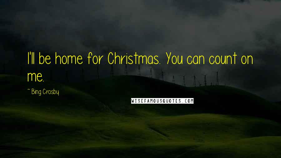 Bing Crosby quotes: I'll be home for Christmas. You can count on me.