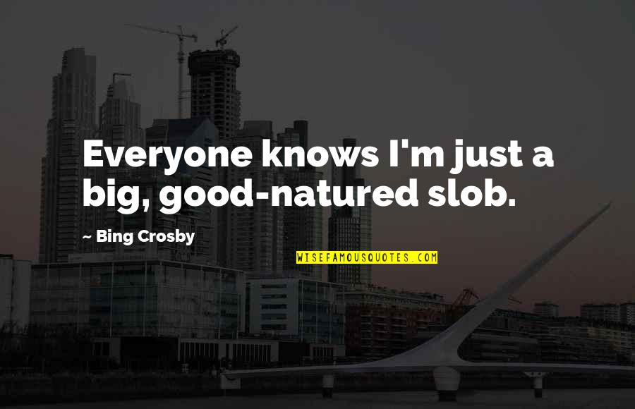 Bing Crosby Quotes By Bing Crosby: Everyone knows I'm just a big, good-natured slob.