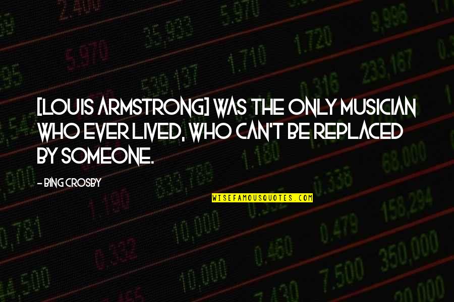 Bing Crosby Quotes By Bing Crosby: [Louis Armstrong] was the only musician who ever