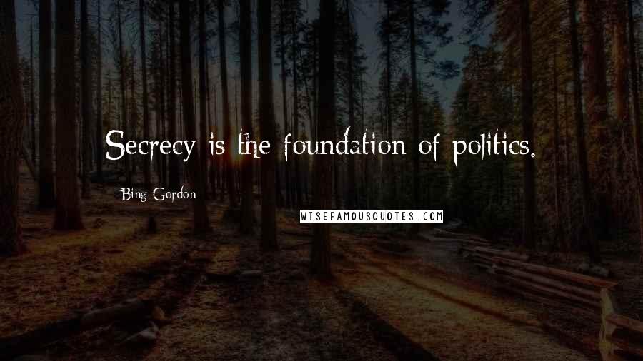 Bing Gordon quotes: Secrecy is the foundation of politics.