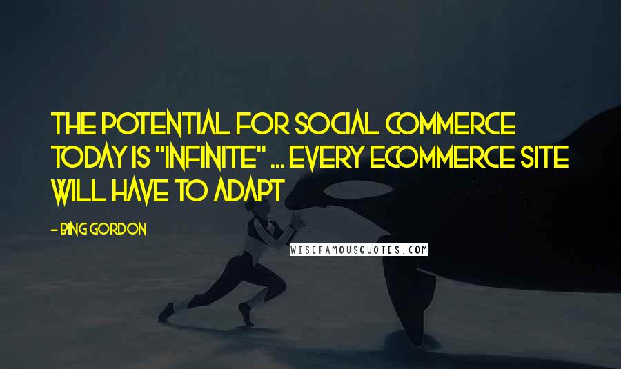 Bing Gordon quotes: The potential for social commerce today is "infinite" ... Every ecommerce site will have to adapt