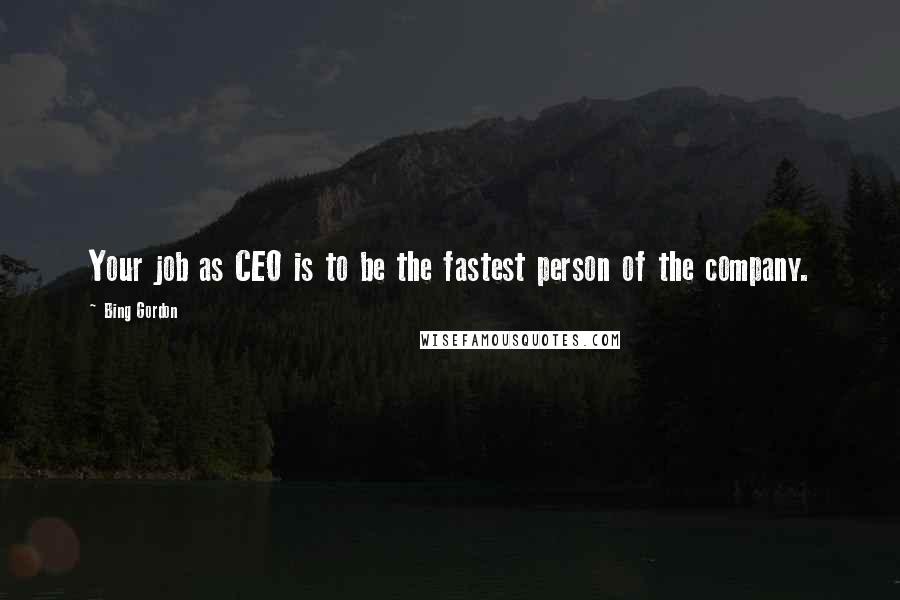 Bing Gordon quotes: Your job as CEO is to be the fastest person of the company.