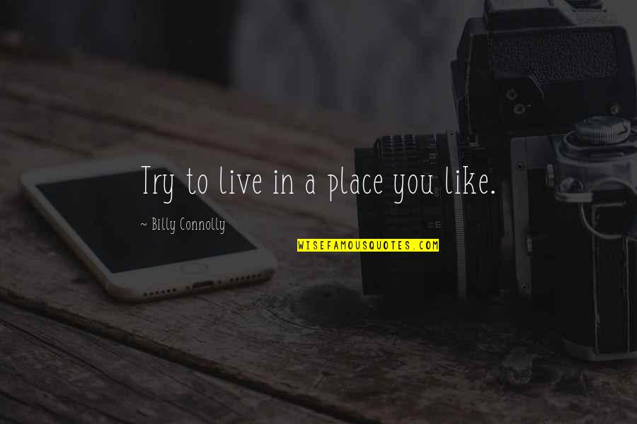 Bing Quote Quotes By Billy Connolly: Try to live in a place you like.