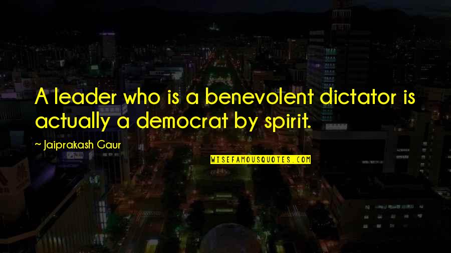 Bing Quote Quotes By Jaiprakash Gaur: A leader who is a benevolent dictator is