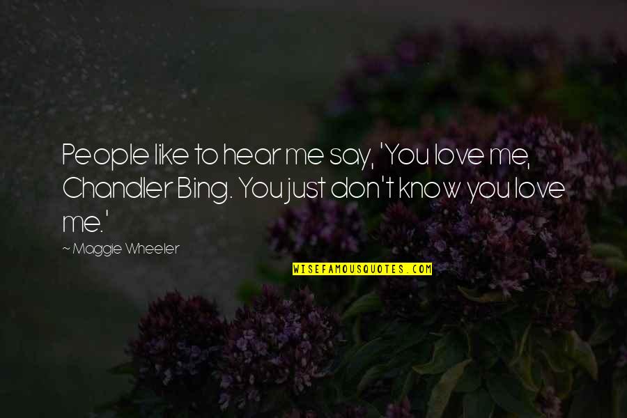 Bing Quotes By Maggie Wheeler: People like to hear me say, 'You love Bing Quotes By Maggie Wheeler: People like to hear me say, 'You love