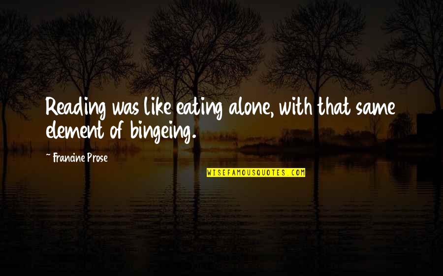 Bingeing Quotes By Francine Prose: Reading was like eating alone, with that same