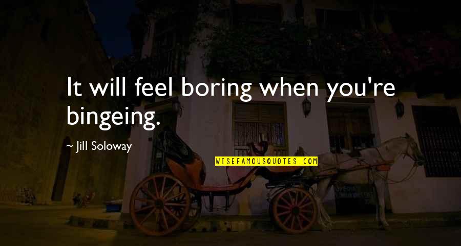 Bingeing Quotes By Jill Soloway: It will feel boring when you're bingeing.