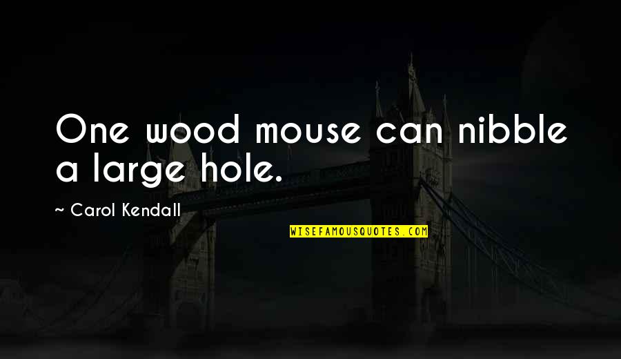 Binging And Purging Quotes By Carol Kendall: One wood mouse can nibble a large hole.