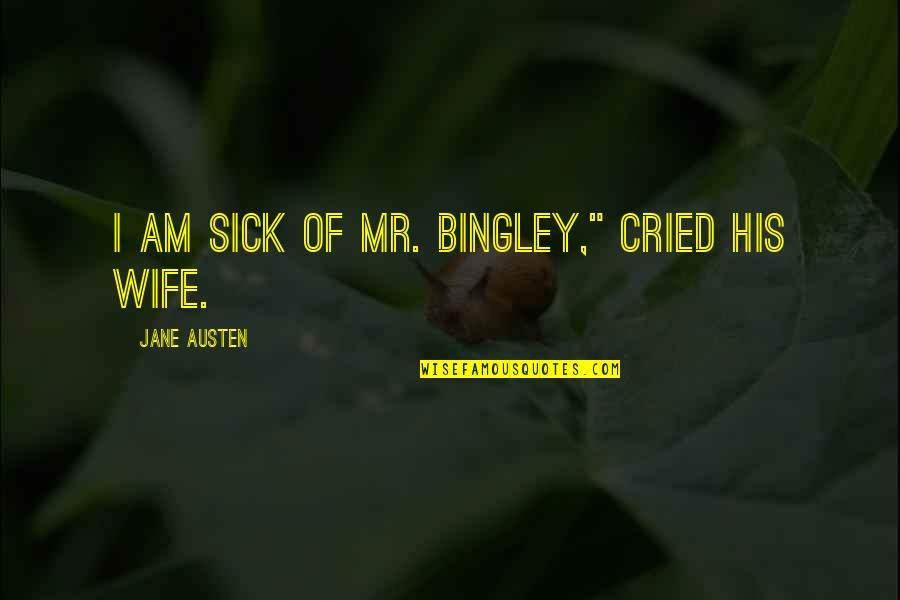 Bingley Quotes By Jane Austen: I am sick of Mr. Bingley," cried his