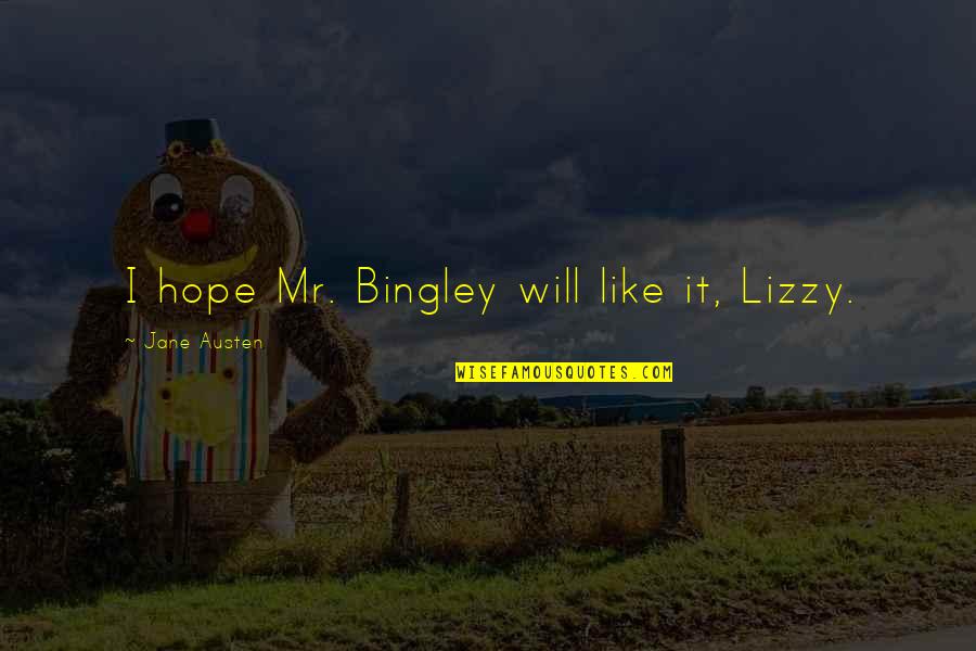 Bingley's Quotes By Jane Austen: I hope Mr. Bingley will like it, Lizzy. Bingley's Quotes By Jane Austen: I hope Mr. Bingley will like it, Lizzy.