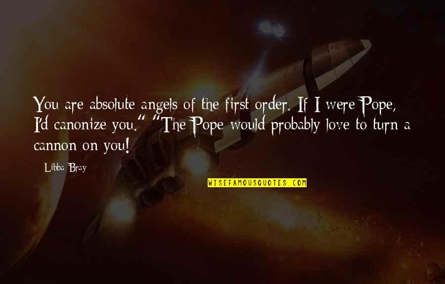 Bingley's Quotes By Libba Bray: You are absolute angels of the first order. Bingley's Quotes By Libba Bray: You are absolute angels of the first order.