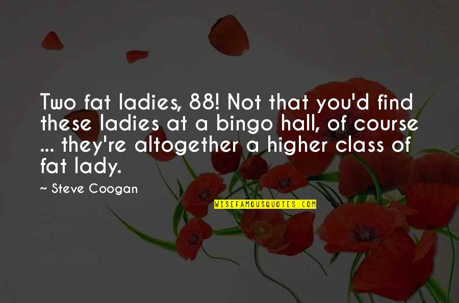 Bingo Hall Quotes By Steve Coogan: Two fat ladies, 88! Not that you'd find