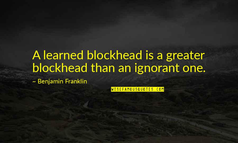 Bingo Heeler Quotes By Benjamin Franklin: A learned blockhead is a greater blockhead than Bingo Heeler Quotes By Benjamin Franklin: A learned blockhead is a greater blockhead than