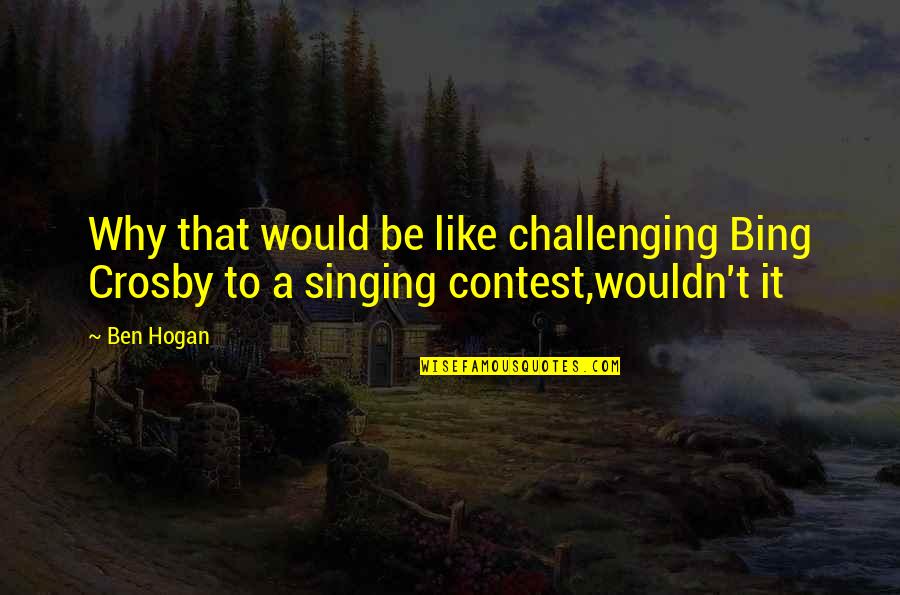 Bing's Quotes By Ben Hogan: Why that would be like challenging Bing Crosby