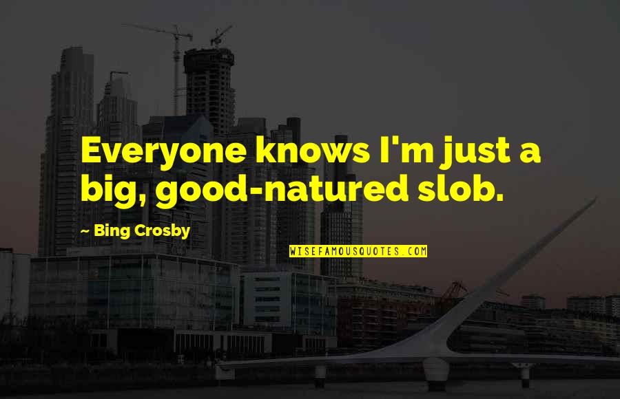 Bing's Quotes By Bing Crosby: Everyone knows I'm just a big, good-natured slob. Bing's Quotes By Bing Crosby: Everyone knows I'm just a big, good-natured slob.