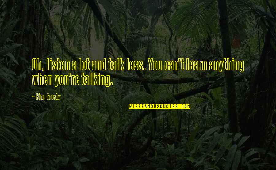Bing's Quotes By Bing Crosby: Oh, listen a lot and talk less. You