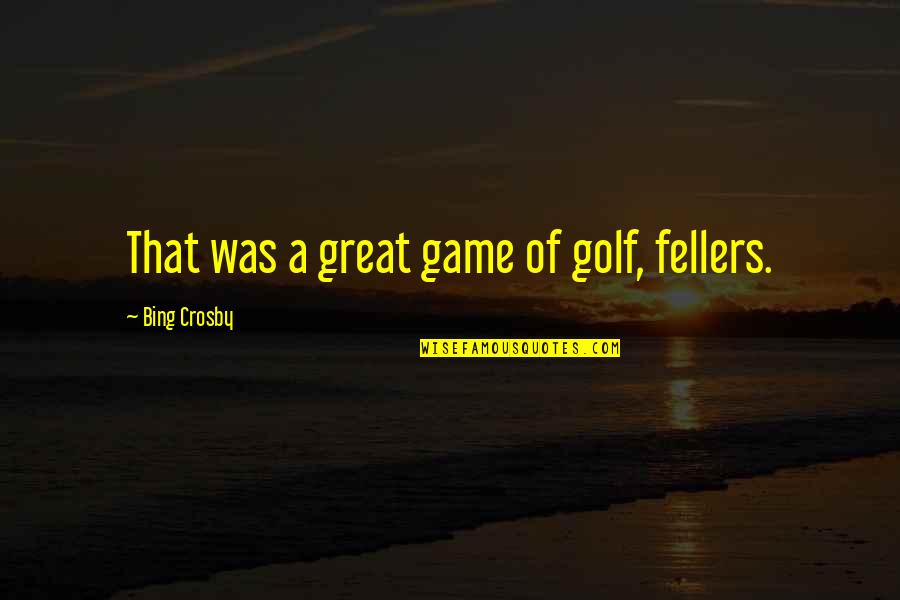 Bing's Quotes By Bing Crosby: That was a great game of golf, fellers. Bing's Quotes By Bing Crosby: That was a great game of golf, fellers.