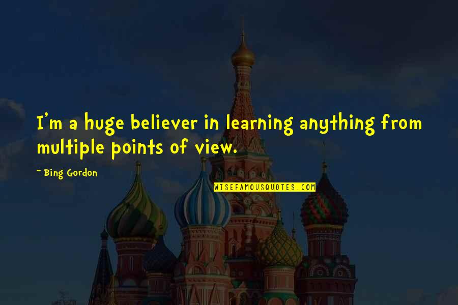 Bing's Quotes By Bing Gordon: I'm a huge believer in learning anything from