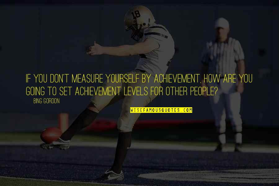 Bing's Quotes By Bing Gordon: If you don't measure yourself by achievement, how Bing's Quotes By Bing Gordon: If you don't measure yourself by achievement, how