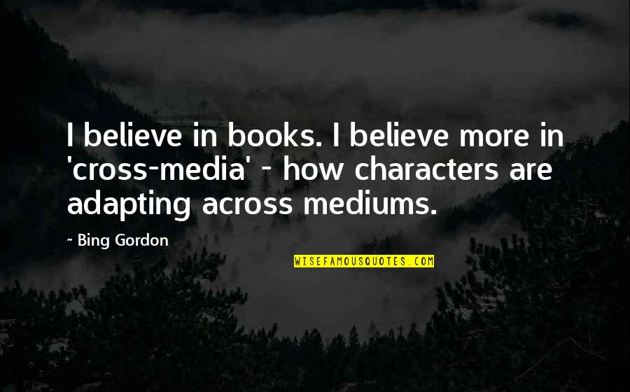 Bing's Quotes By Bing Gordon: I believe in books. I believe more in Bing's Quotes By Bing Gordon: I believe in books. I believe more in