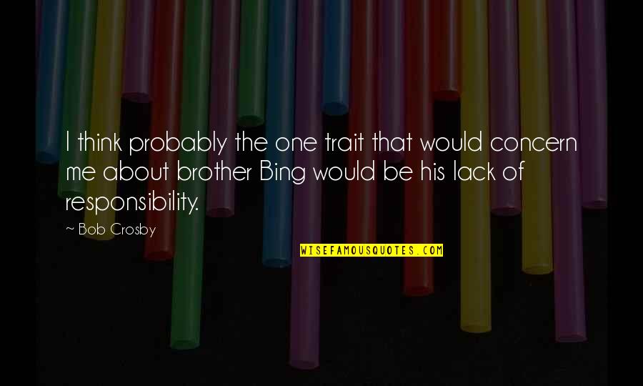 Bing's Quotes By Bob Crosby: I think probably the one trait that would Bing's Quotes By Bob Crosby: I think probably the one trait that would