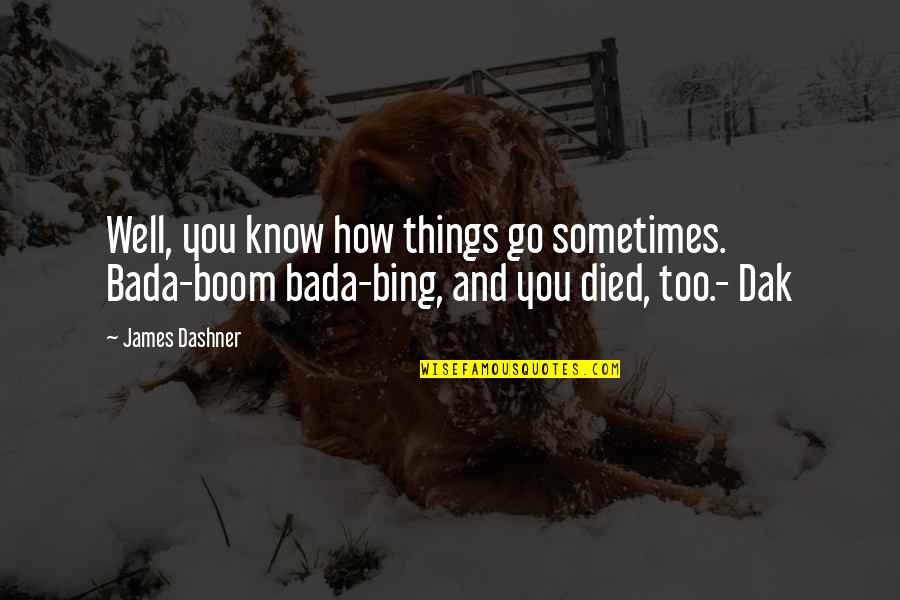 Bing's Quotes By James Dashner: Well, you know how things go sometimes. Bada-boom Bing's Quotes By James Dashner: Well, you know how things go sometimes. Bada-boom