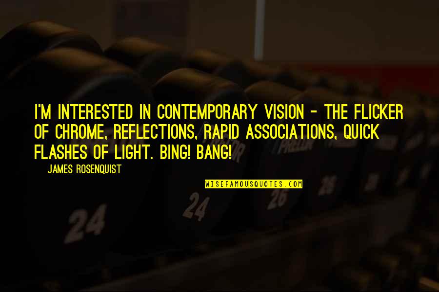 Bing's Quotes By James Rosenquist: I'm interested in contemporary vision - the flicker Bing's Quotes By James Rosenquist: I'm interested in contemporary vision - the flicker