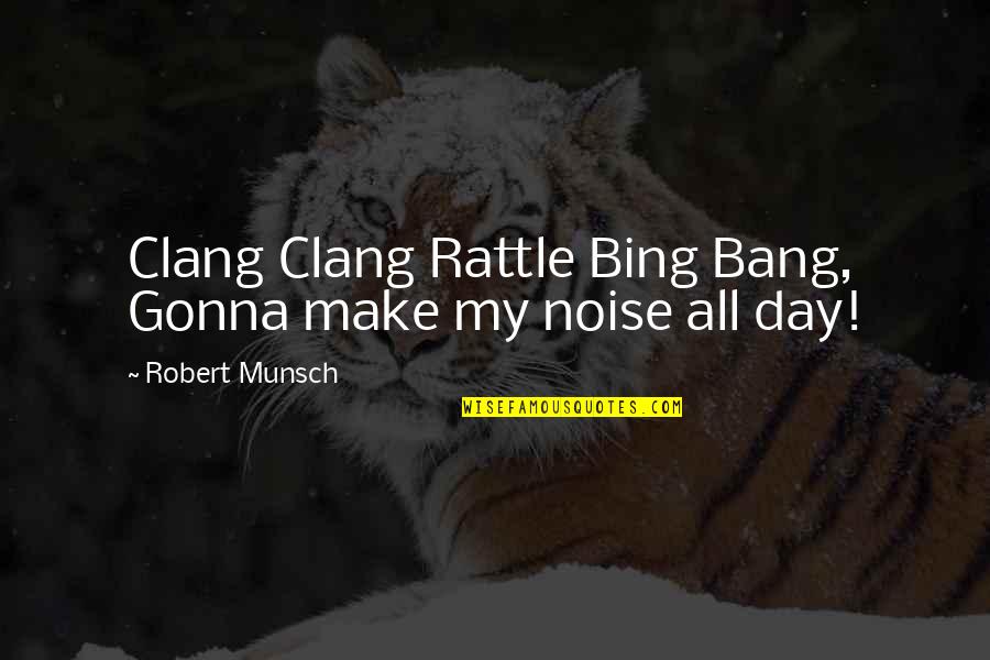 Bing's Quotes By Robert Munsch: Clang Clang Rattle Bing Bang, Gonna make my Bing's Quotes By Robert Munsch: Clang Clang Rattle Bing Bang, Gonna make my