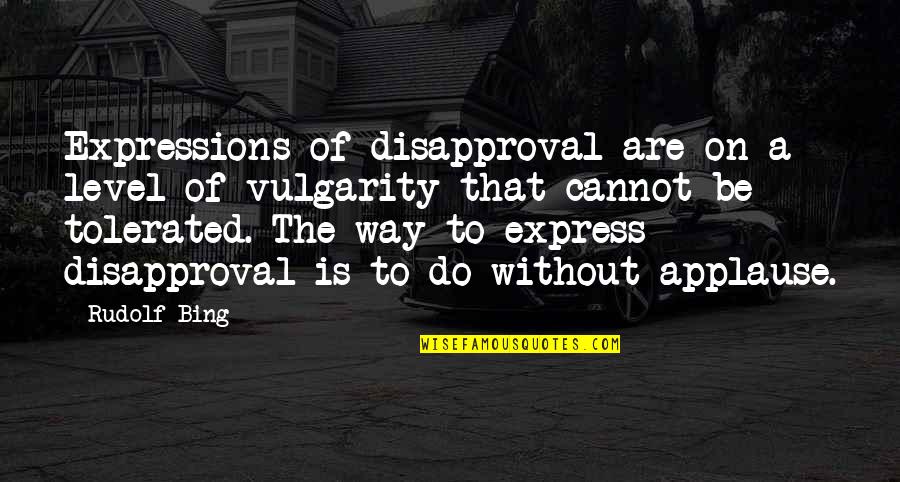 Bing's Quotes By Rudolf Bing: Expressions of disapproval are on a level of Bing's Quotes By Rudolf Bing: Expressions of disapproval are on a level of