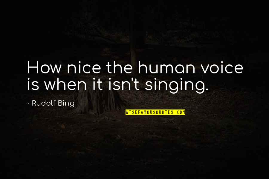 Bing's Quotes By Rudolf Bing: How nice the human voice is when it Bing's Quotes By Rudolf Bing: How nice the human voice is when it