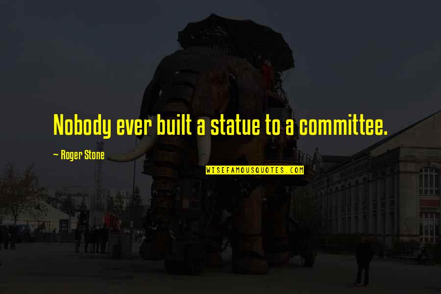 Bingsoo Quotes By Roger Stone: Nobody ever built a statue to a committee. Bingsoo Quotes By Roger Stone: Nobody ever built a statue to a committee.