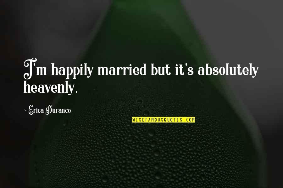 Binion Silver Quotes By Erica Durance: I'm happily married but it's absolutely heavenly. Binion Silver Quotes By Erica Durance: I'm happily married but it's absolutely heavenly.