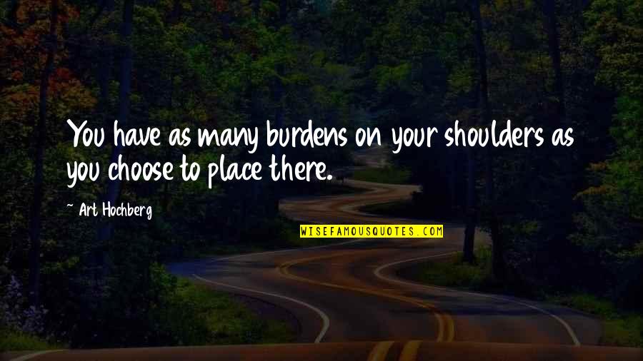 Binipa Quotes By Art Hochberg: You have as many burdens on your shoulders