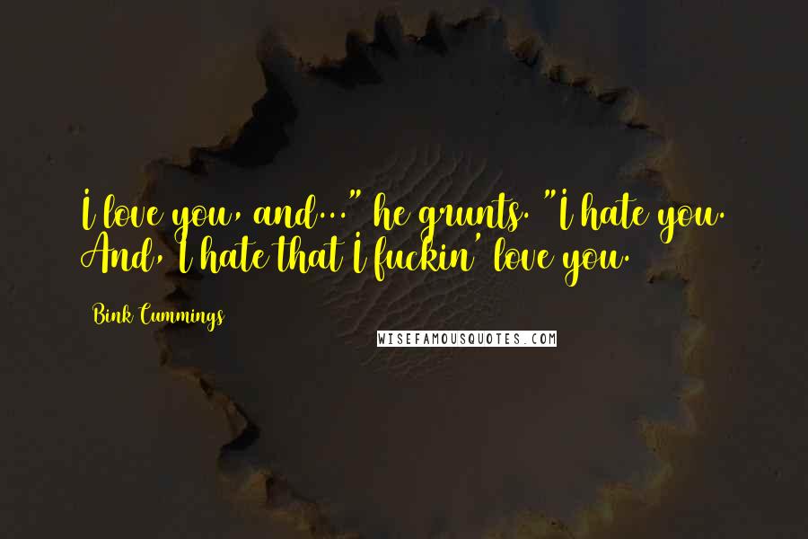 Bink Cummings quotes: I love you, and..." he grunts. "I hate you. And, I hate that I fuckin' love you.